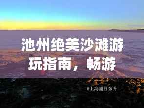 池州绝美沙滩游玩指南，畅游海滨风光不容错过！