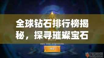 全球钻石排行榜揭秘,探寻璀璨宝石的王者地位!