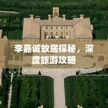 李嘉诚故居探秘,深度旅游攻略