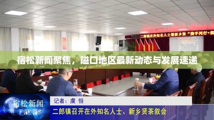 宿松新闻聚焦,隘口地区最新动态与发展速递