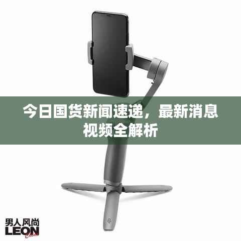 今日国货新闻速递,最新消息视频全解析