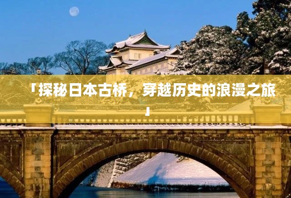 「探秘日本古桥,穿越历史的浪漫之旅」