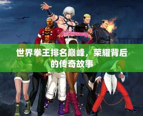世界拳王排名巅峰，荣耀背后的传奇故事