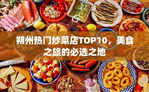 朔州热门炒菜店TOP10,美食之旅的必选之地