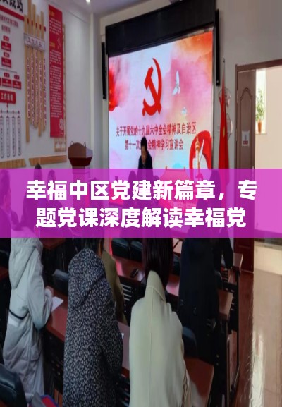 幸福中区党建新篇章,专题党课深度解读幸福党建之路