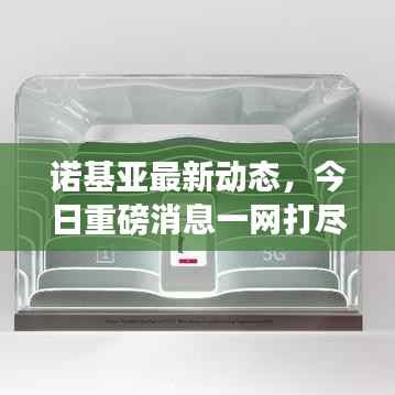 诺基亚最新动态，今日重磅消息一网打尽！