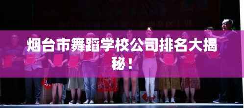 烟台市舞蹈学校公司排名大揭秘!