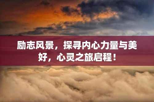 励志风景,探寻内心力量与美好,心灵之旅启程!