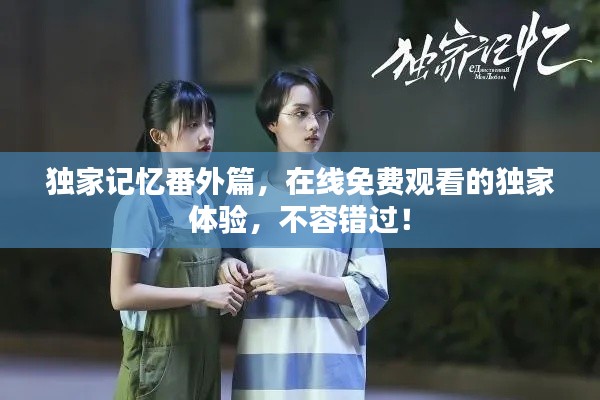 独家记忆番外篇,在线免费观看的独家体验,不容错过!