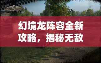 幻境龙阵容全新攻略,揭秘无敌战斗序列,轻松称霸战场!