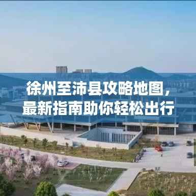 徐州至沛县攻略地图，最新指南助你轻松出行