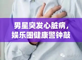 男星突发心脏病，娱乐圈健康警钟敲响时刻