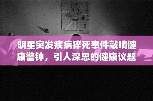 明星突发疾病猝死事件敲响健康警钟，引人深思的健康议题