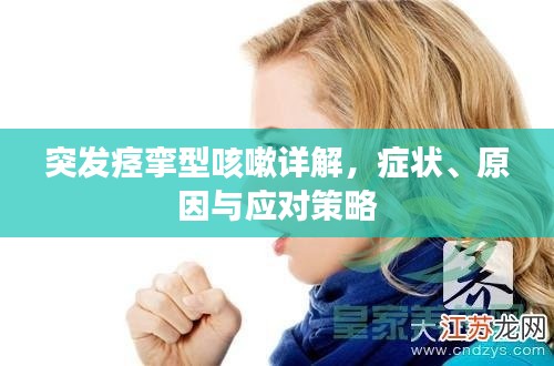 突发痉挛型咳嗽详解，症状、原因与应对策略