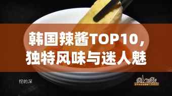 韩国辣酱TOP10,独特风味与迷人魅力大解密