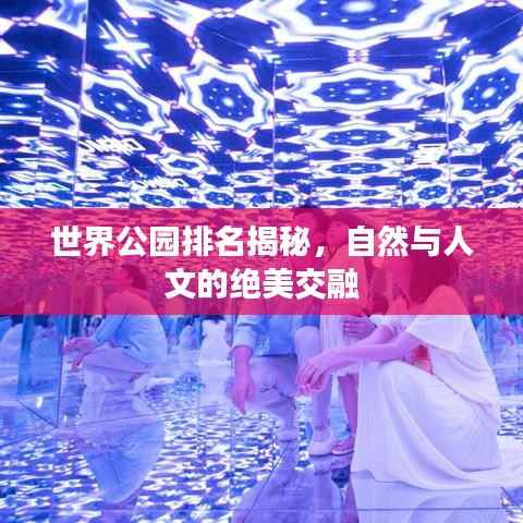 世界公园排名揭秘,自然与人文的绝美交融