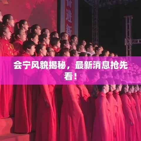 会宁风貌揭秘，最新消息抢先看！