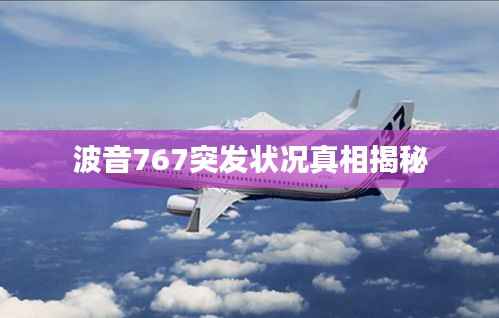 波音767突发状况真相揭秘